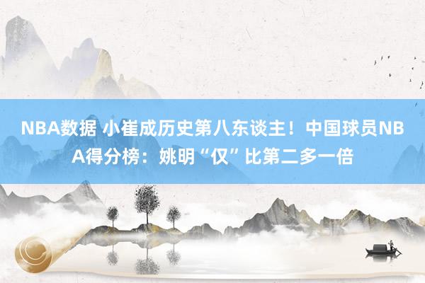 NBA数据 小崔成历史第八东谈主！中国球员NBA得分榜：姚明“仅”比第二多一倍