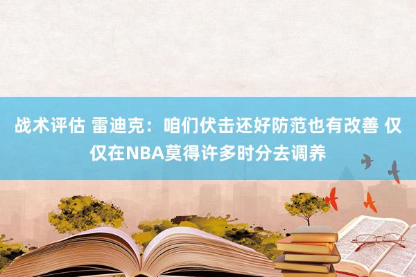 战术评估 雷迪克：咱们伏击还好防范也有改善 仅仅在NBA莫得许多时分去调养