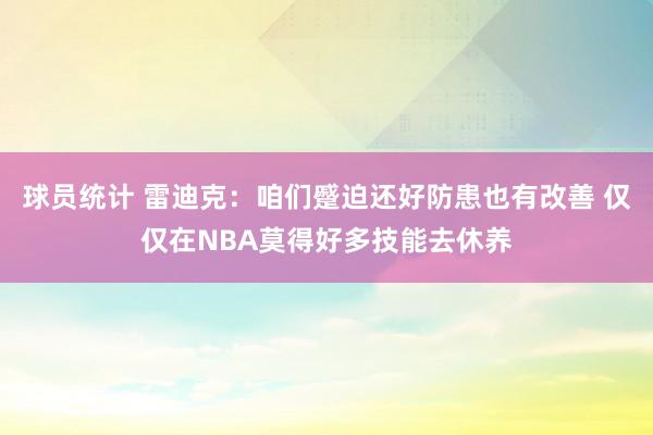 球员统计 雷迪克：咱们蹙迫还好防患也有改善 仅仅在NBA莫得好多技能去休养