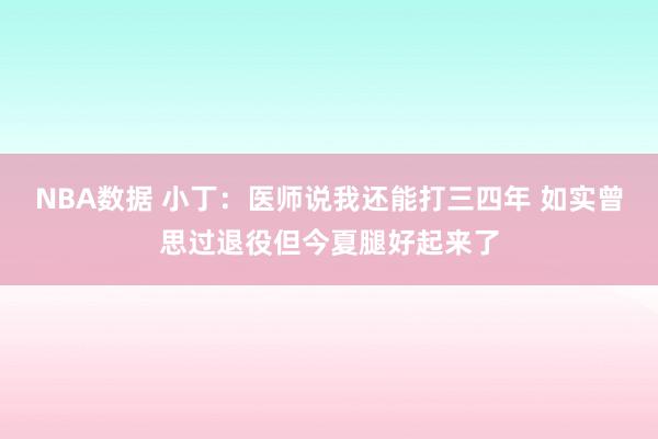 NBA数据 小丁：医师说我还能打三四年 如实曾思过退役但今夏腿好起来了