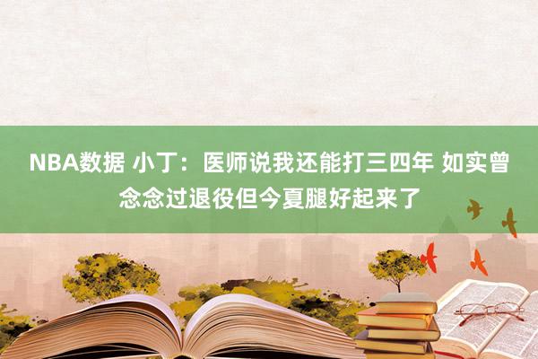 NBA数据 小丁：医师说我还能打三四年 如实曾念念过退役但今夏腿好起来了