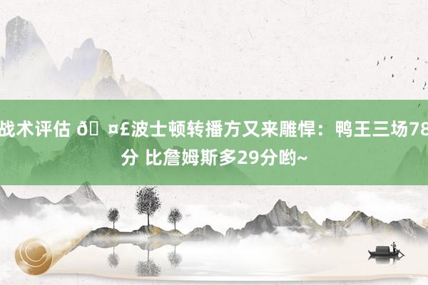 战术评估 🤣波士顿转播方又来雕悍：鸭王三场78分 比詹姆斯多29分哟~