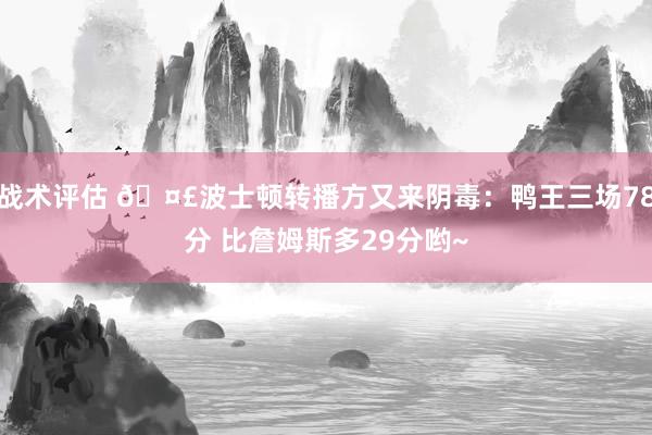 战术评估 🤣波士顿转播方又来阴毒：鸭王三场78分 比詹姆斯多29分哟~