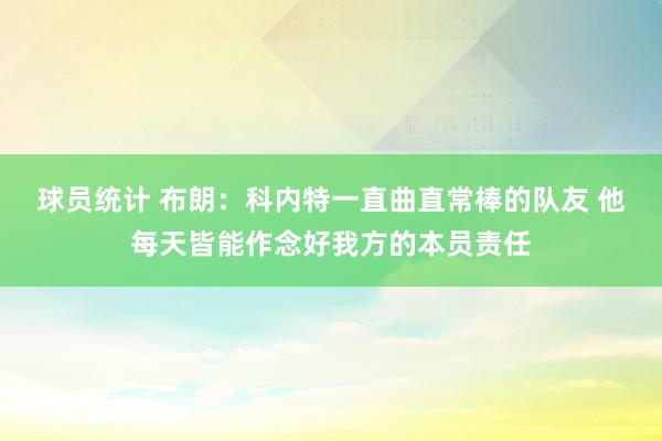 球员统计 布朗：科内特一直曲直常棒的队友 他每天皆能作念好我方的本员责任