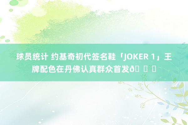 球员统计 约基奇初代签名鞋「JOKER 1」王牌配色在丹佛认真群众首发🎉