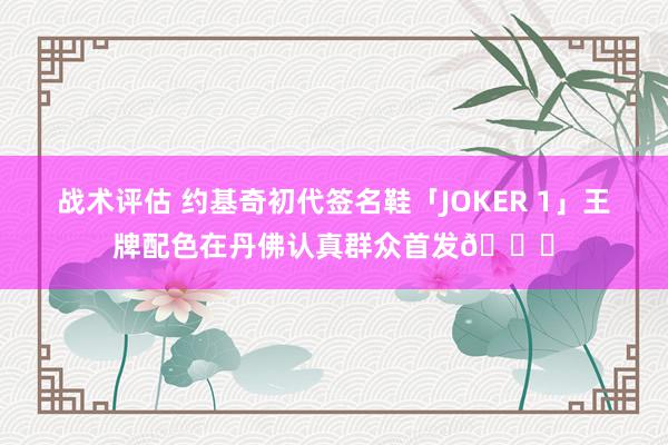 战术评估 约基奇初代签名鞋「JOKER 1」王牌配色在丹佛认真群众首发🎉