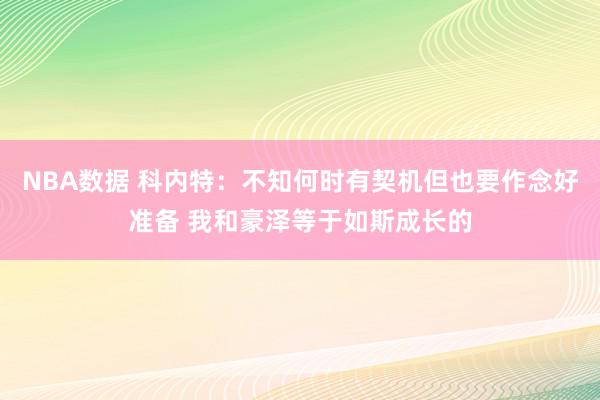 NBA数据 科内特：不知何时有契机但也要作念好准备 我和豪泽等于如斯成长的