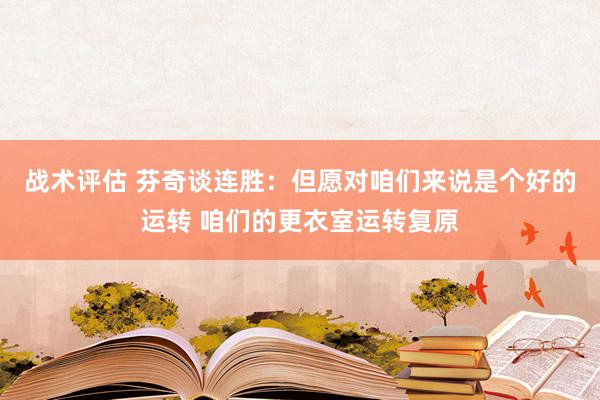 战术评估 芬奇谈连胜：但愿对咱们来说是个好的运转 咱们的更衣室运转复原