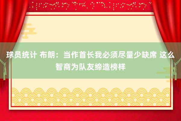 球员统计 布朗：当作首长我必须尽量少缺席 这么智商为队友缔造榜样