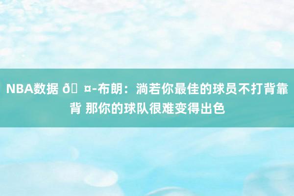 NBA数据 🤭布朗：淌若你最佳的球员不打背靠背 那你的球队很难变得出色