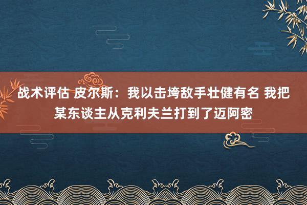 战术评估 皮尔斯：我以击垮敌手壮健有名 我把某东谈主从克利夫兰打到了迈阿密