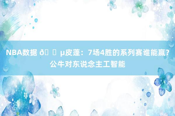 NBA数据 😵皮蓬：7场4胜的系列赛谁能赢？公牛对东说念主工智能