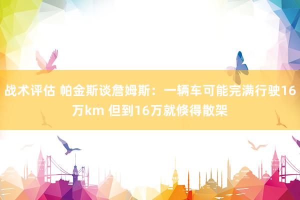 战术评估 帕金斯谈詹姆斯：一辆车可能完满行驶16万km 但到16万就倏得散架