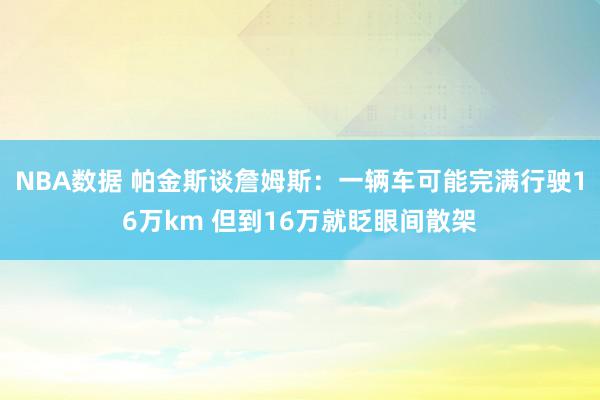 NBA数据 帕金斯谈詹姆斯：一辆车可能完满行驶16万km 但到16万就眨眼间散架