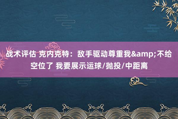 战术评估 克内克特：敌手驱动尊重我&不给空位了 我要展示运球/抛投/中距离