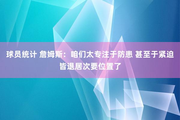 球员统计 詹姆斯：咱们太专注于防患 甚至于紧迫皆退居次要位置了