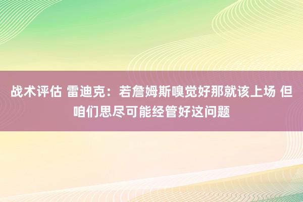 战术评估 雷迪克：若詹姆斯嗅觉好那就该上场 但咱们思尽可能经管好这问题