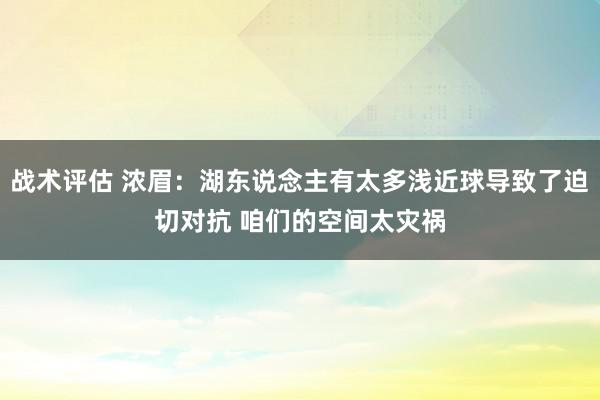 战术评估 浓眉：湖东说念主有太多浅近球导致了迫切对抗 咱们的空间太灾祸