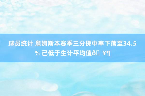 球员统计 詹姆斯本赛季三分掷中率下落至34.5% 已低于生计平均值🥶