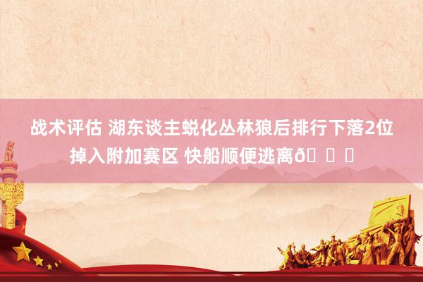 战术评估 湖东谈主蜕化丛林狼后排行下落2位掉入附加赛区 快船顺便逃离😋