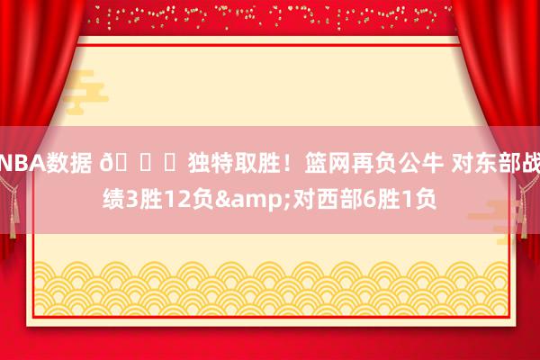 NBA数据 😅独特取胜！篮网再负公牛 对东部战绩3胜12负&对西部6胜1负