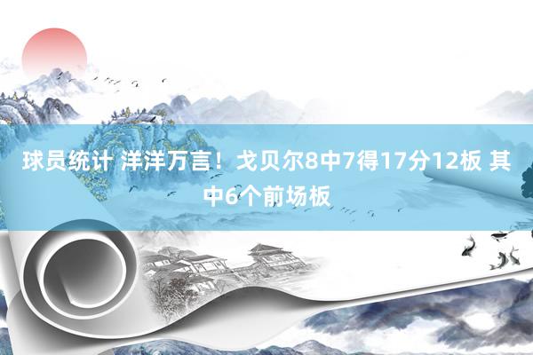 球员统计 洋洋万言！戈贝尔8中7得17分12板 其中6个前场板