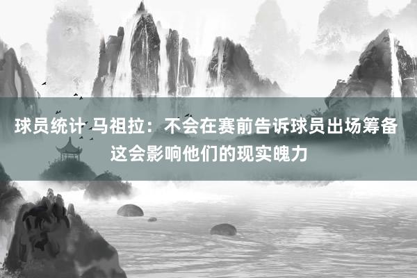 球员统计 马祖拉：不会在赛前告诉球员出场筹备 这会影响他们的现实魄力