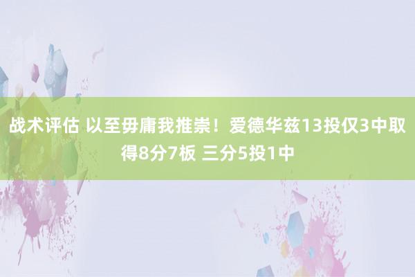 战术评估 以至毋庸我推崇！爱德华兹13投仅3中取得8分7板 三分5投1中