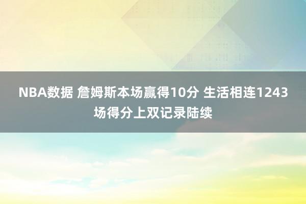 NBA数据 詹姆斯本场赢得10分 生活相连1243场得分上双记录陆续