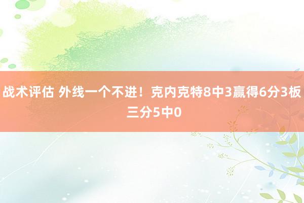 战术评估 外线一个不进！克内克特8中3赢得6分3板 三分5中0