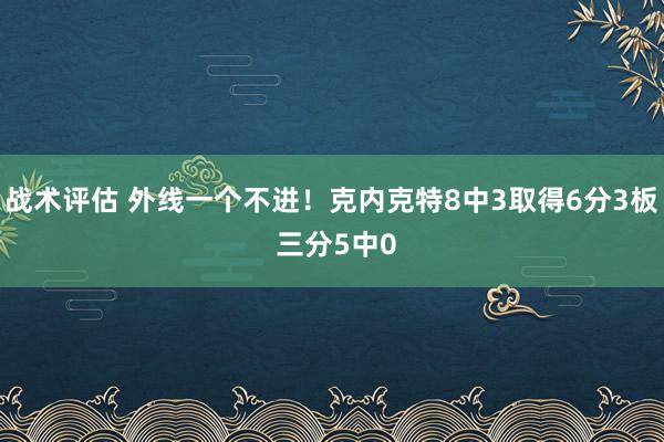 战术评估 外线一个不进！克内克特8中3取得6分3板 三分5中0