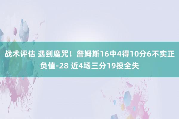 战术评估 遇到魔咒！詹姆斯16中4得10分6不实正负值-28 近4场三分19投全失