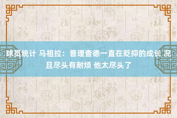 球员统计 马祖拉：普理查德一直在贬抑的成长 况且尽头有耐烦 他太尽头了