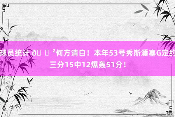 球员统计 😲何方清白！本年53号秀斯潘塞G定约三分15中12爆轰51分！