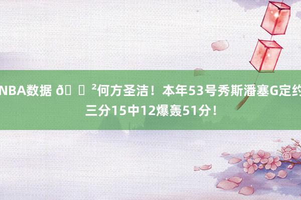 NBA数据 😲何方圣洁！本年53号秀斯潘塞G定约三分15中12爆轰51分！