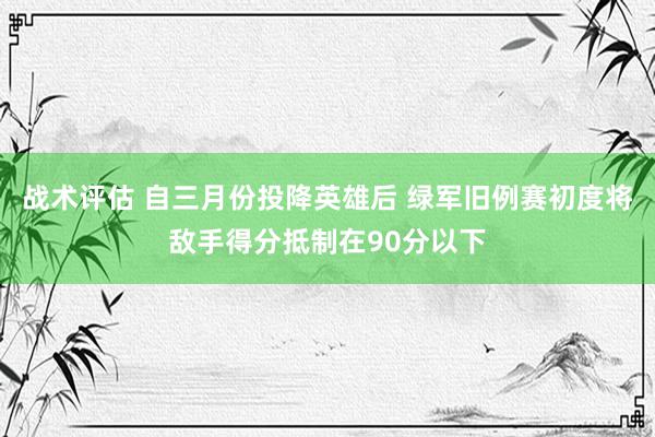 战术评估 自三月份投降英雄后 绿军旧例赛初度将敌手得分抵制在90分以下