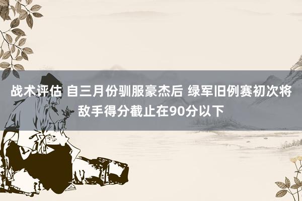 战术评估 自三月份驯服豪杰后 绿军旧例赛初次将敌手得分截止在90分以下