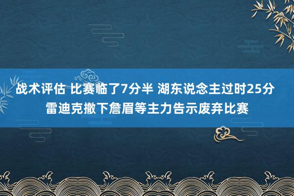 战术评估 比赛临了7分半 湖东说念主过时25分 雷迪克撤下詹眉等主力告示废弃比赛