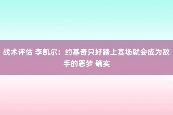 战术评估 李凯尔：约基奇只好踏上赛场就会成为敌手的恶梦 确实