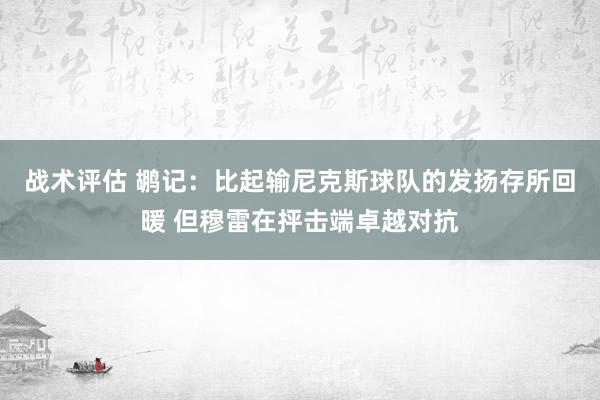 战术评估 鹕记：比起输尼克斯球队的发扬存所回暖 但穆雷在抨击端卓越对抗