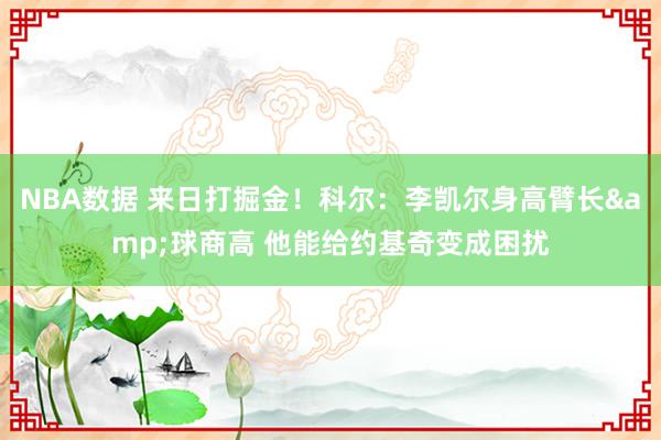 NBA数据 来日打掘金！科尔：李凯尔身高臂长&球商高 他能给约基奇变成困扰