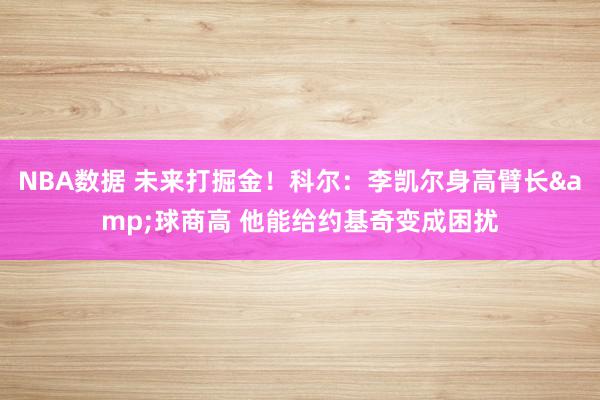 NBA数据 未来打掘金！科尔：李凯尔身高臂长&球商高 他能给约基奇变成困扰