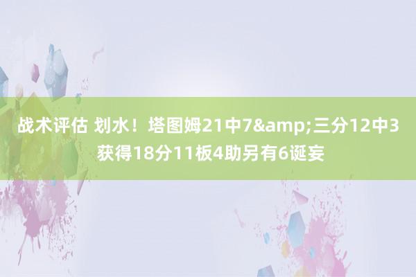 战术评估 划水！塔图姆21中7&三分12中3 获得18分11板4助另有6诞妄