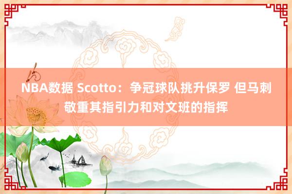 NBA数据 Scotto：争冠球队挑升保罗 但马刺敬重其指引力和对文班的指挥