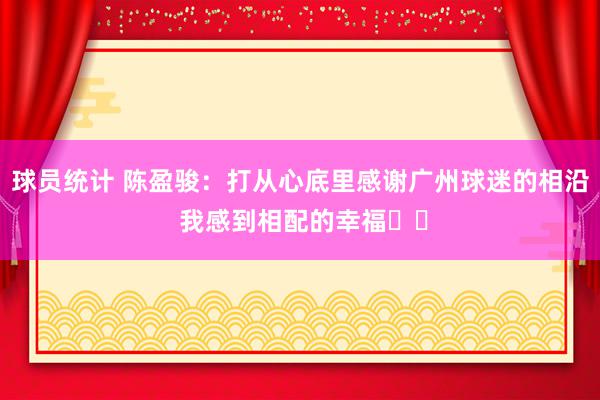 球员统计 陈盈骏：打从心底里感谢广州球迷的相沿 我感到相配的幸福❤️