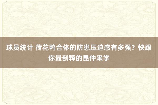 球员统计 荷花鸭合体的防患压迫感有多强？快跟你最剖释的昆仲来学