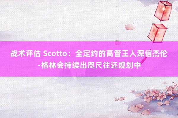 战术评估 Scotto：全定约的高管王人深信杰伦-格林会持续出咫尺往还规划中