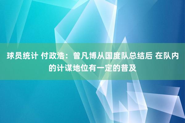 球员统计 付政浩：曾凡博从国度队总结后 在队内的计谋地位有一定的普及