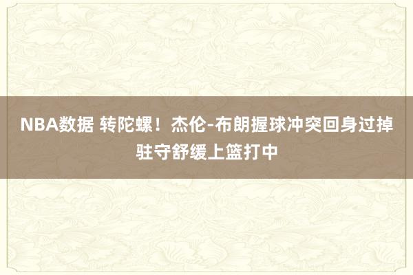 NBA数据 转陀螺！杰伦-布朗握球冲突回身过掉驻守舒缓上篮打中