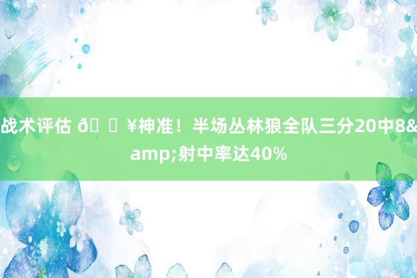 战术评估 🔥神准！半场丛林狼全队三分20中8&射中率达40%